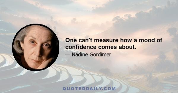 One can't measure how a mood of confidence comes about.