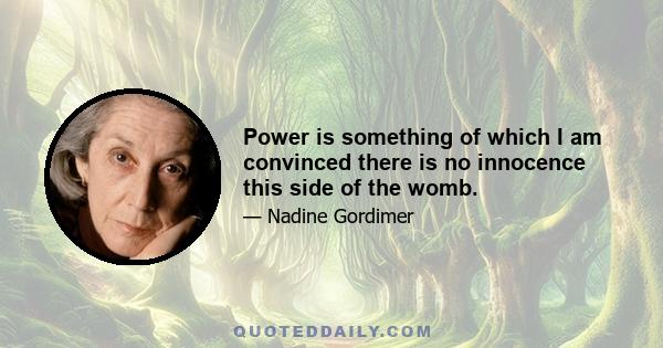 Power is something of which I am convinced there is no innocence this side of the womb.