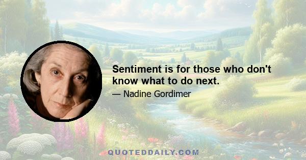 Sentiment is for those who don't know what to do next.