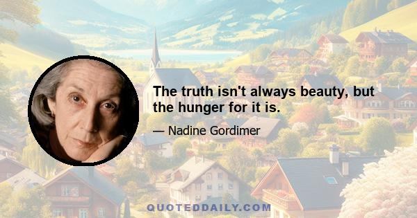 The truth isn't always beauty, but the hunger for it is.