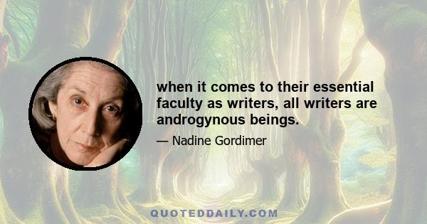 when it comes to their essential faculty as writers, all writers are androgynous beings.