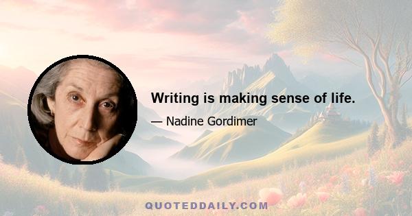 Writing is making sense of life.