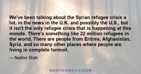 We've been talking about the Syrian refugee crisis a lot, in the news in the U.K. and possibly the U.S., but it isn't the only refugee crisis that is happening at this minute. There's something like 22 million refugees