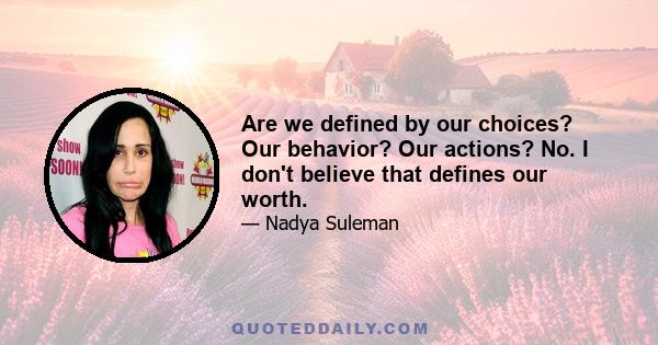 Are we defined by our choices? Our behavior? Our actions? No. I don't believe that defines our worth.