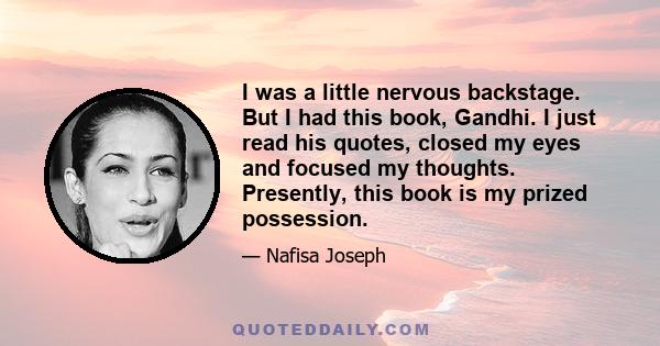 I was a little nervous backstage. But I had this book, Gandhi. I just read his quotes, closed my eyes and focused my thoughts. Presently, this book is my prized possession.