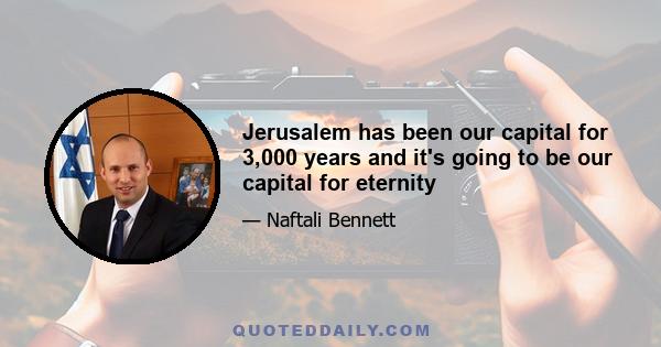 Jerusalem has been our capital for 3,000 years and it's going to be our capital for eternity