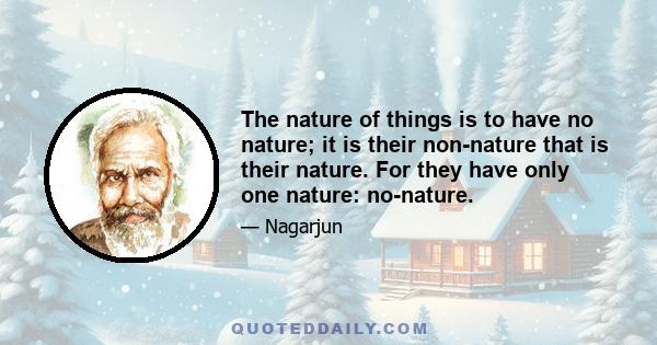 The nature of things is to have no nature; it is their non-nature that is their nature. For they have only one nature: no-nature.