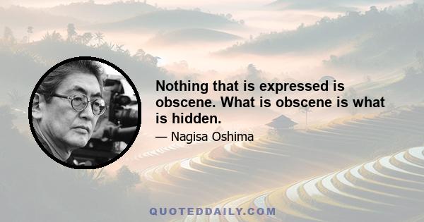 Nothing that is expressed is obscene. What is obscene is what is hidden.