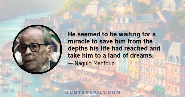 He seemed to be waiting for a miracle to save him from the depths his life had reached and take him to a land of dreams.