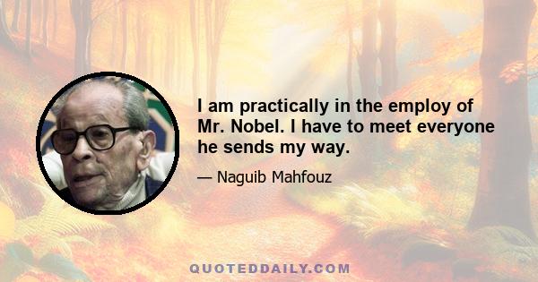 I am practically in the employ of Mr. Nobel. I have to meet everyone he sends my way.