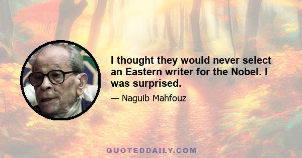 I thought they would never select an Eastern writer for the Nobel. I was surprised.