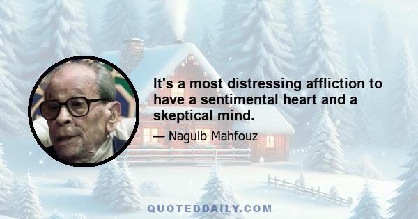 It's a most distressing affliction to have a sentimental heart and a skeptical mind.