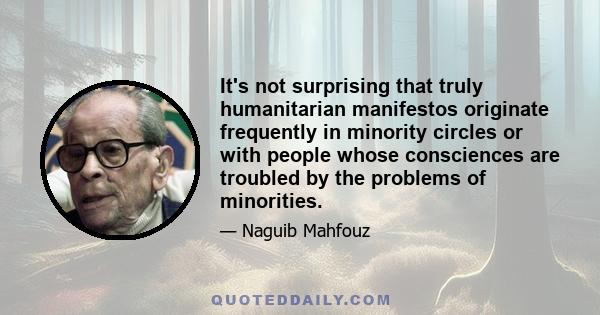 It's not surprising that truly humanitarian manifestos originate frequently in minority circles or with people whose consciences are troubled by the problems of minorities.