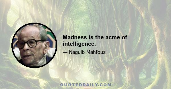 Madness is the acme of intelligence.