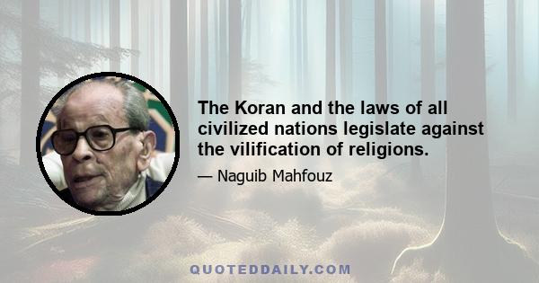 The Koran and the laws of all civilized nations legislate against the vilification of religions.