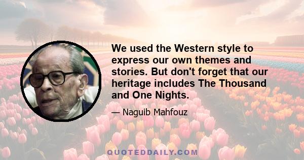 We used the Western style to express our own themes and stories. But don't forget that our heritage includes The Thousand and One Nights.