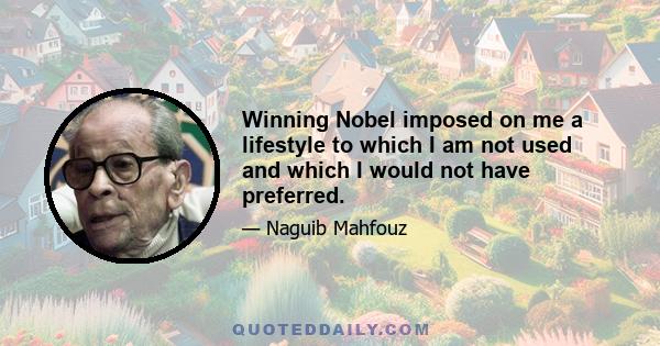 Winning Nobel imposed on me a lifestyle to which I am not used and which I would not have preferred.