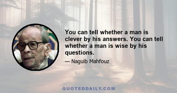 You can tell whether a man is clever by his answers. You can tell whether a man is wise by his questions.