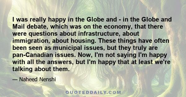 I was really happy in the Globe and - in the Globe and Mail debate, which was on the economy, that there were questions about infrastructure, about immigration, about housing. These things have often been seen as