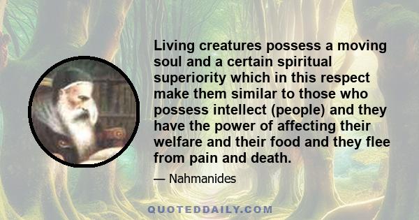 Living creatures possess a moving soul and a certain spiritual superiority which in this respect make them similar to those who possess intellect (people) and they have the power of affecting their welfare and their