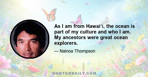 As I am from Hawaiʻi, the ocean is part of my culture and who I am. My ancestors were great ocean explorers.