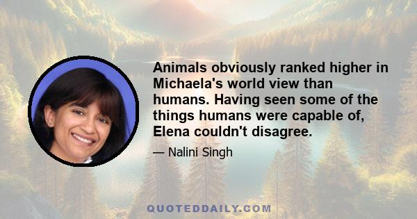 Animals obviously ranked higher in Michaela's world view than humans. Having seen some of the things humans were capable of, Elena couldn't disagree.