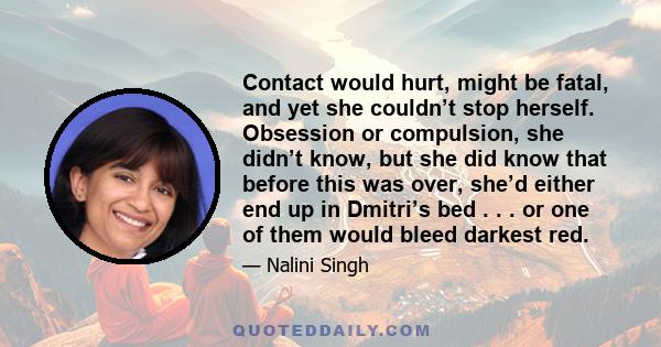 Contact would hurt, might be fatal, and yet she couldn’t stop herself. Obsession or compulsion, she didn’t know, but she did know that before this was over, she’d either end up in Dmitri’s bed . . . or one of them would 