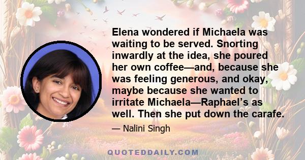 Elena wondered if Michaela was waiting to be served. Snorting inwardly at the idea, she poured her own coffee—and, because she was feeling generous, and okay, maybe because she wanted to irritate Michaela—Raphael’s as