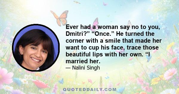 Ever had a woman say no to you, Dmitri?” “Once.” He turned the corner with a smile that made her want to cup his face, trace those beautiful lips with her own. “I married her.