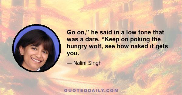 Go on,” he said in a low tone that was a dare. “Keep on poking the hungry wolf, see how naked it gets you.