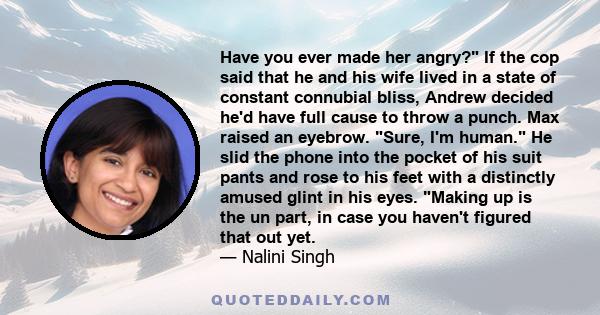 Have you ever made her angry? If the cop said that he and his wife lived in a state of constant connubial bliss, Andrew decided he'd have full cause to throw a punch. Max raised an eyebrow. Sure, I'm human. He slid the