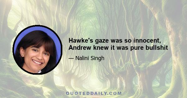 Hawke's gaze was so innocent, Andrew knew it was pure bullshit