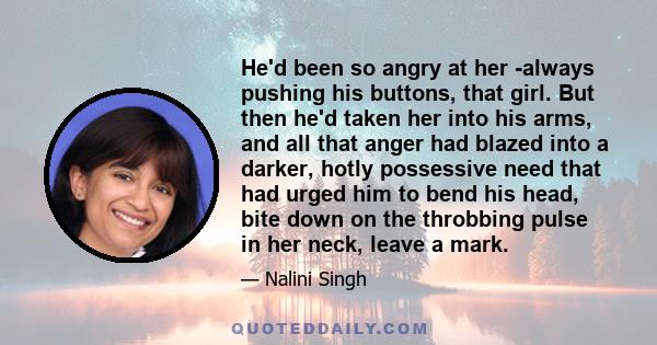 He'd been so angry at her -always pushing his buttons, that girl. But then he'd taken her into his arms, and all that anger had blazed into a darker, hotly possessive need that had urged him to bend his head, bite down