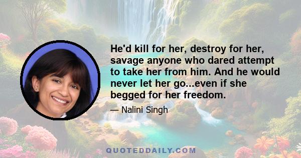 He'd kill for her, destroy for her, savage anyone who dared attempt to take her from him. And he would never let her go...even if she begged for her freedom.