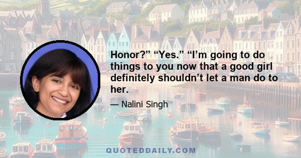 Honor?” “Yes.” “I’m going to do things to you now that a good girl definitely shouldn’t let a man do to her.