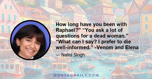 How long have you been with Raphael?” “You ask a lot of questions for a dead woman.” “What can I say? I prefer to die well-informed.” -Venom and Elena