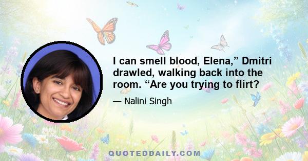 I can smell blood, Elena,” Dmitri drawled, walking back into the room. “Are you trying to flirt?