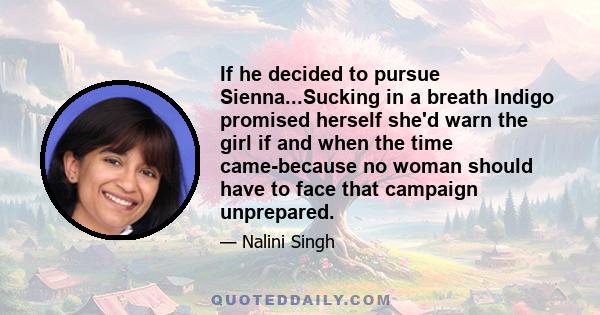 If he decided to pursue Sienna...Sucking in a breath Indigo promised herself she'd warn the girl if and when the time came-because no woman should have to face that campaign unprepared.