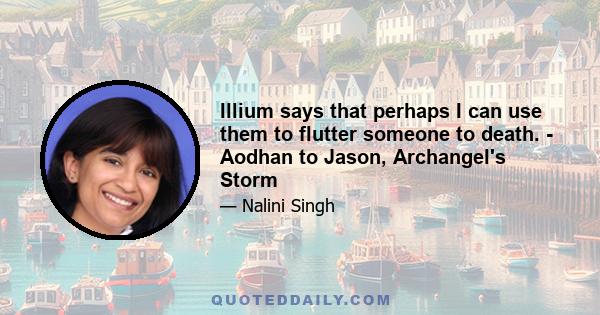 Illium says that perhaps I can use them to flutter someone to death. - Aodhan to Jason, Archangel's Storm