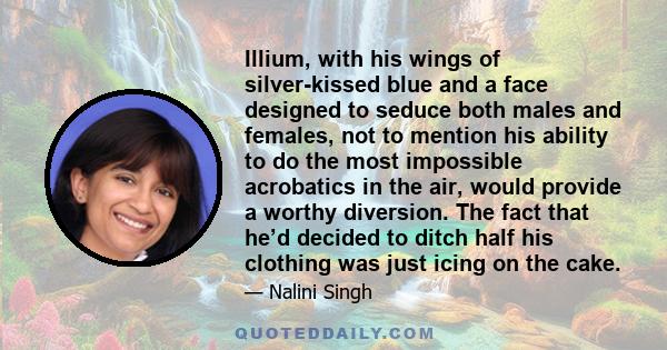 Illium, with his wings of silver-kissed blue and a face designed to seduce both males and females, not to mention his ability to do the most impossible acrobatics in the air, would provide a worthy diversion. The fact