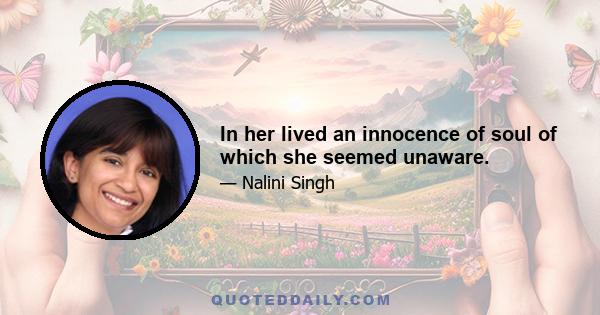 In her lived an innocence of soul of which she seemed unaware.