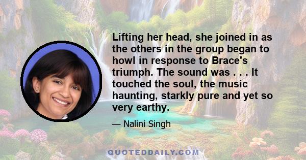 Lifting her head, she joined in as the others in the group began to howl in response to Brace's triumph. The sound was . . . It touched the soul, the music haunting, starkly pure and yet so very earthy.