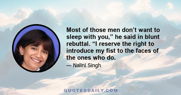 Most of those men don’t want to sleep with you,” he said in blunt rebuttal. “I reserve the right to introduce my fist to the faces of the ones who do.