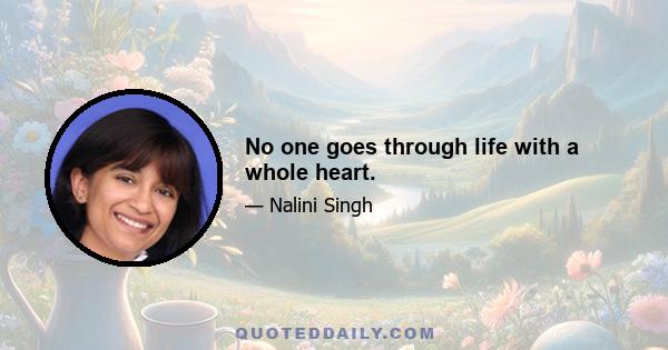 No one goes through life with a whole heart.