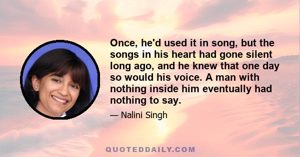 Once, he'd used it in song, but the songs in his heart had gone silent long ago, and he knew that one day so would his voice. A man with nothing inside him eventually had nothing to say.