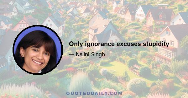 Only ignorance excuses stupidity