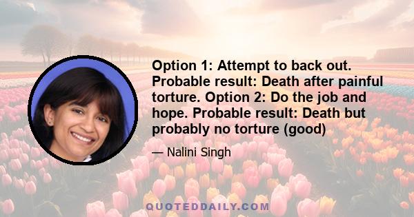 Option 1: Attempt to back out. Probable result: Death after painful torture. Option 2: Do the job and hope. Probable result: Death but probably no torture (good)