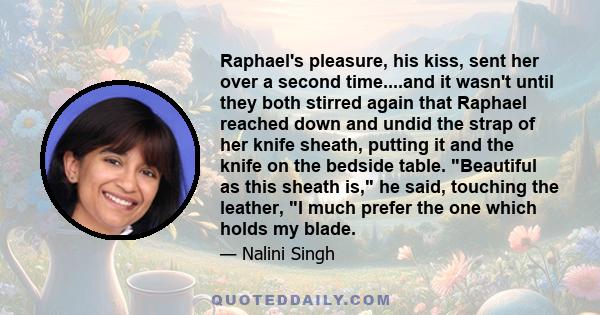 Raphael's pleasure, his kiss, sent her over a second time....and it wasn't until they both stirred again that Raphael reached down and undid the strap of her knife sheath, putting it and the knife on the bedside table.