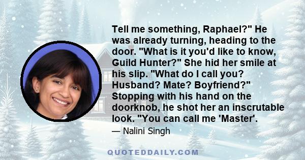 Tell me something, Raphael? He was already turning, heading to the door. What is it you'd like to know, Guild Hunter? She hid her smile at his slip. What do I call you? Husband? Mate? Boyfriend? Stopping with his hand