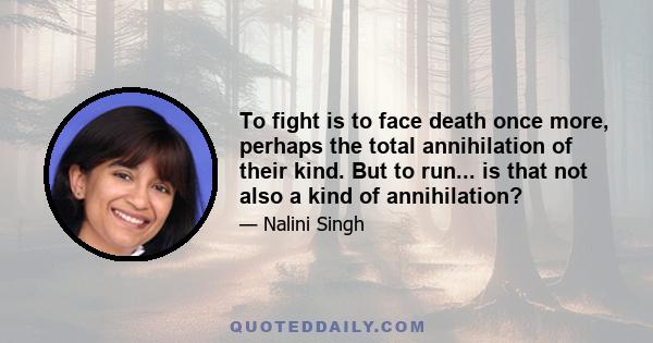 To fight is to face death once more, perhaps the total annihilation of their kind. But to run... is that not also a kind of annihilation?